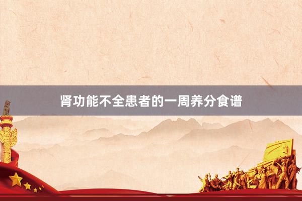 肾功能不全患者的一周养分食谱