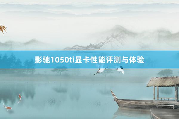 影驰1050ti显卡性能评测与体验