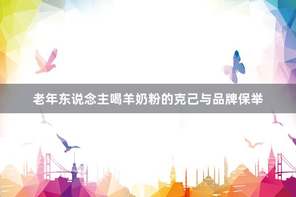 老年东说念主喝羊奶粉的克己与品牌保举