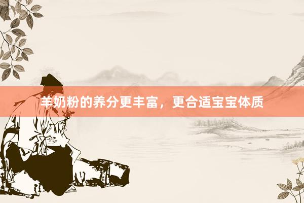 羊奶粉的养分更丰富，更合适宝宝体质