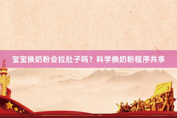 宝宝换奶粉会拉肚子吗？科学换奶粉程序共享