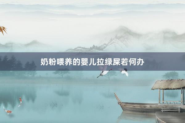 奶粉喂养的婴儿拉绿屎若何办