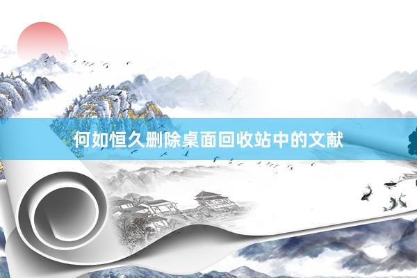 何如恒久删除桌面回收站中的文献