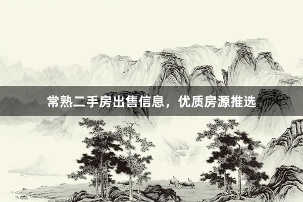 常熟二手房出售信息，优质房源推选