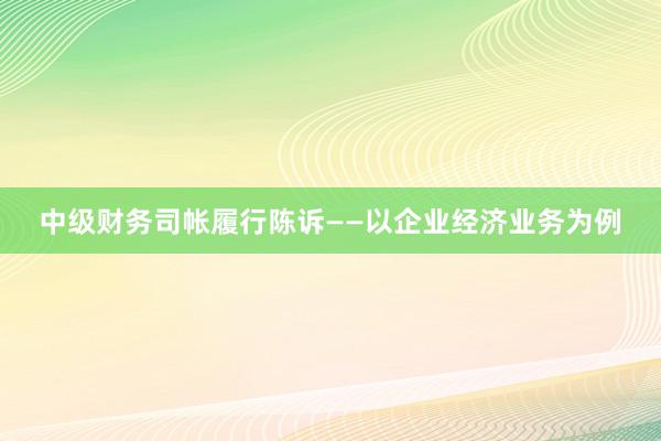 中级财务司帐履行陈诉——以企业经济业务为例