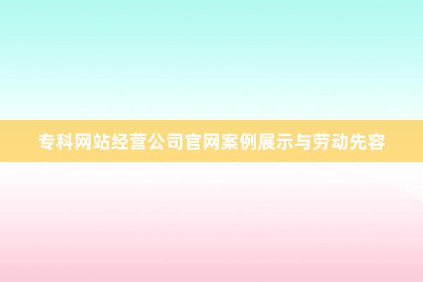 专科网站经营公司官网案例展示与劳动先容