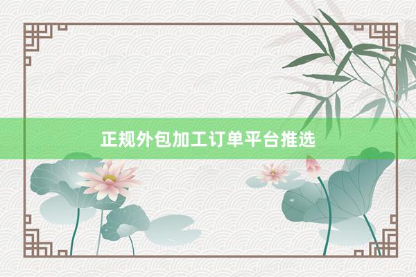 正规外包加工订单平台推选