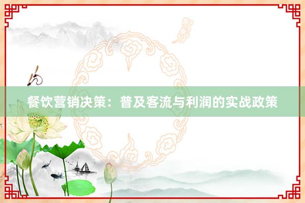餐饮营销决策：普及客流与利润的实战政策
