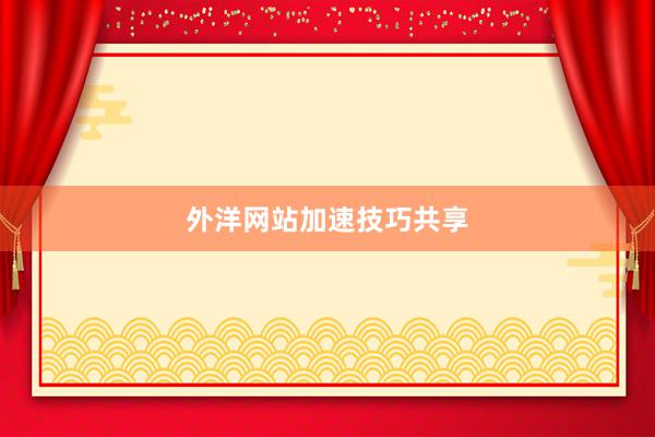 外洋网站加速技巧共享