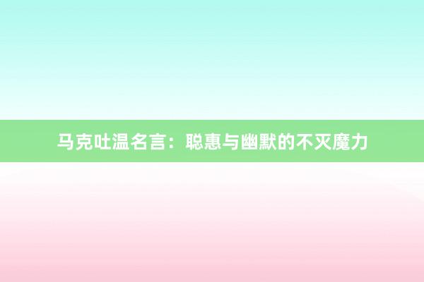 马克吐温名言：聪惠与幽默的不灭魔力