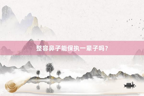整容鼻子能保执一辈子吗？