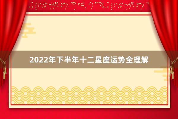 2022年下半年十二星座运势全理解