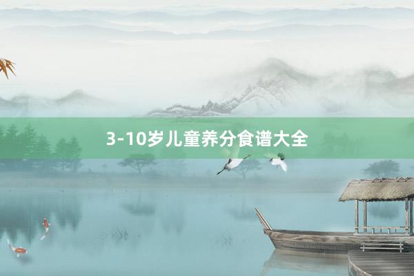 3-10岁儿童养分食谱大全