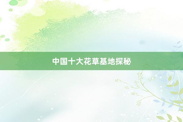 中国十大花草基地探秘