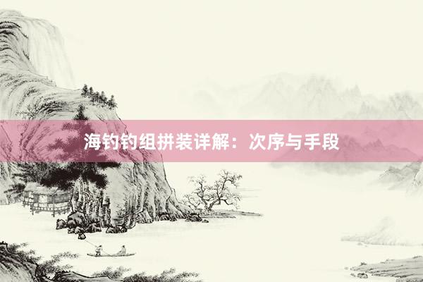 海钓钓组拼装详解：次序与手段
