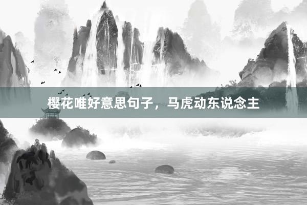 樱花唯好意思句子，马虎动东说念主