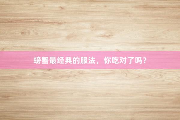 螃蟹最经典的服法，你吃对了吗？